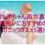 ママ&赤ちゃん両方喜ぶ?出産祝いにおすすめのオーガニックコスメ5選!